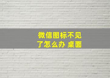 微信图标不见了怎么办 桌面